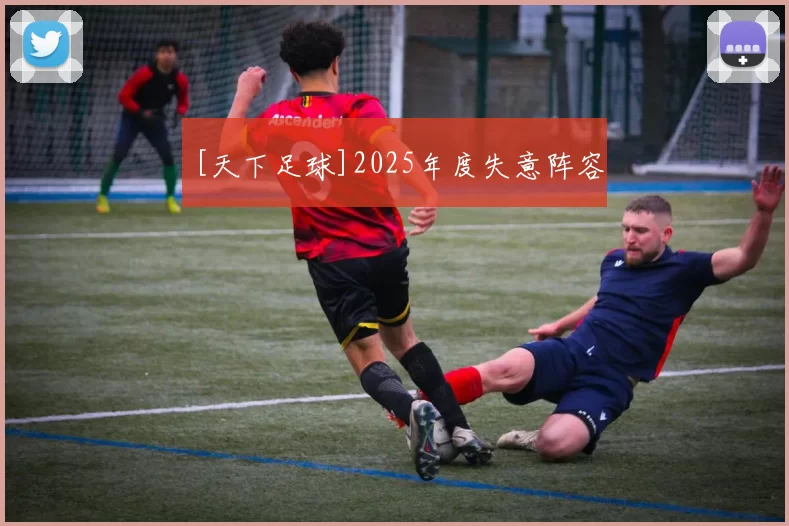 [天下足球]2025年度失意阵容