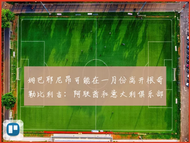 姆巴耶尼昂可能在一月份离开根奇勒比利吉：阿联酋和意大利俱乐部已对这位前AC米兰前锋表示出兴趣。 来源：著名记者斯基拉