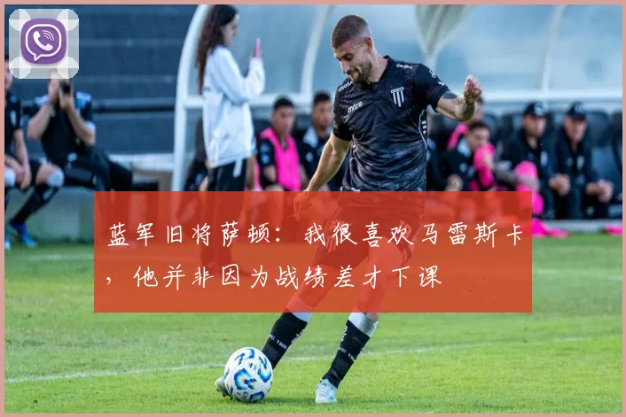 蓝军旧将萨顿：我很喜欢马雷斯卡，他并非因为战绩差才下课
