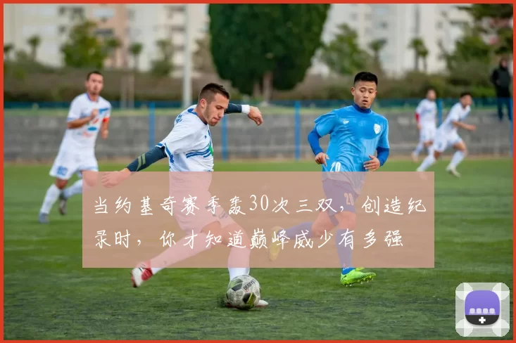 当约基奇赛季轰30次三双，创造纪录时，你才知道巅峰威少有多强