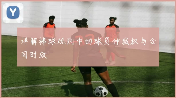 详解棒球规则中的球员仲裁权与合同时效