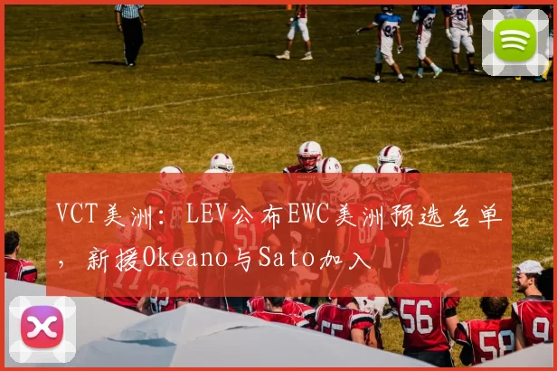 VCT美洲：LEV公布EWC美洲预选名单，新援Okeano与Sato加入