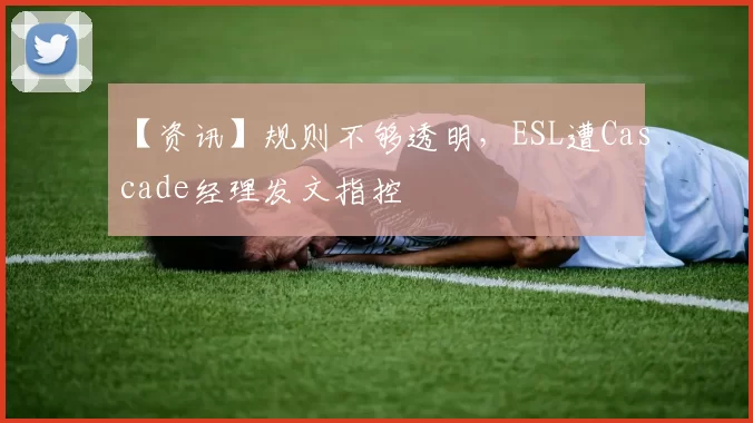 【资讯】规则不够透明，ESL遭Cascade经理发文指控