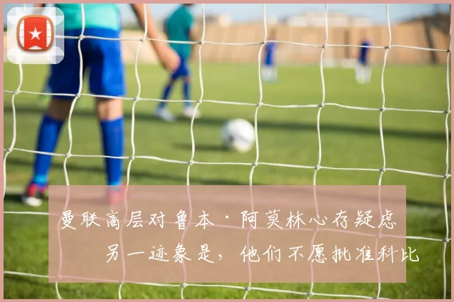 曼联高层对鲁本·阿莫林心存疑虑的另一迹象是，他们不愿批准科比·梅诺的离队，这位中场球员仍被视为俱乐部未来的一部分。 来源：utdreport