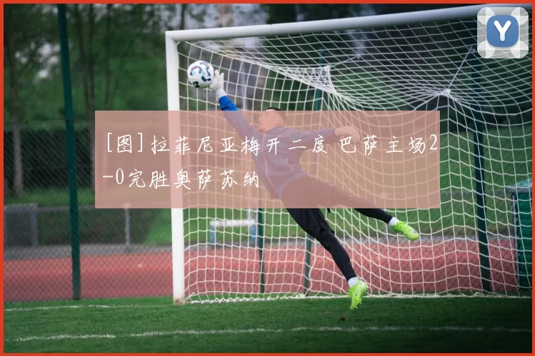 [图]拉菲尼亚梅开二度 巴萨主场2-0完胜奥萨苏纳