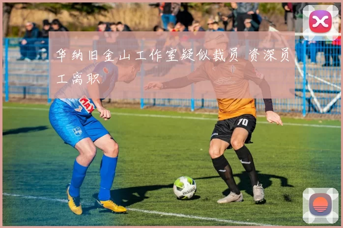 华纳旧金山工作室疑似裁员 资深员工离职