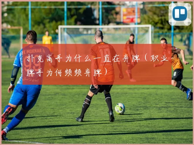 扑克高手为什么一直在弃牌（职业牌手为何频频弃牌）
