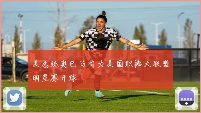 美总统奥巴马将为美国职棒大联盟明星赛开球