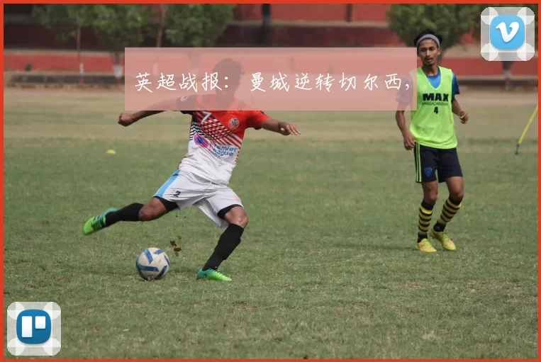 英超战报：曼城逆转切尔西,