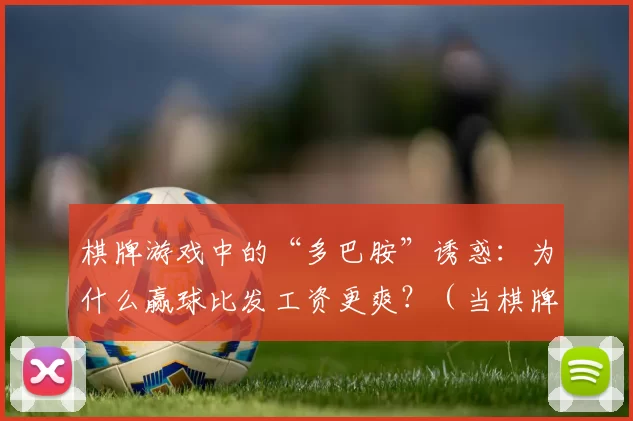 棋牌游戏中的“多巴胺”诱惑：为什么赢球比发工资更爽？（当棋牌游戏点燃多巴胺：为何赢一局比领工资更让人爽？）