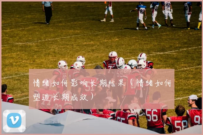 情绪如何影响长期结果（情绪如何塑造长期成效）