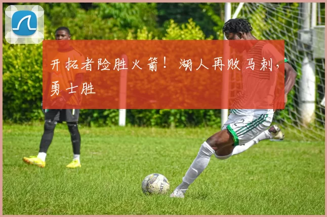 开拓者险胜火箭！湖人再败马刺，勇士胜