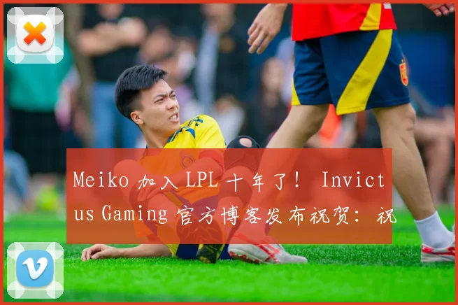 Meiko 加入 LPL 十年了！ Invictus Gaming 官方博客发布祝贺：祝你长寿，超过十年~