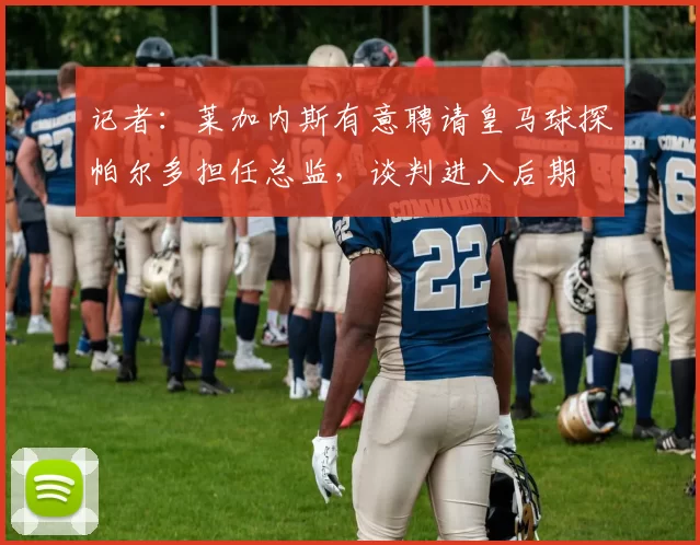 记者：莱加内斯有意聘请皇马球探帕尔多担任总监，谈判进入后期