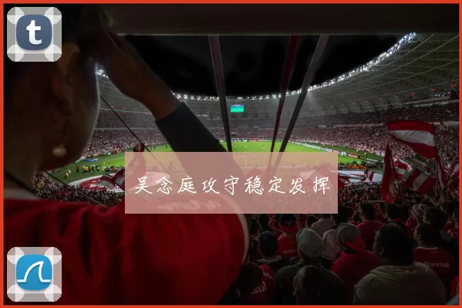 吴念庭攻守稳定发挥