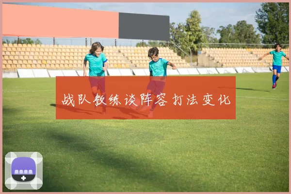 战队教练谈阵容打法变化