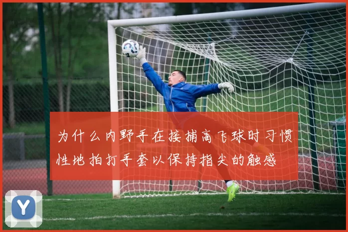 为什么内野手在接捕高飞球时习惯性地拍打手套以保持指尖的触感