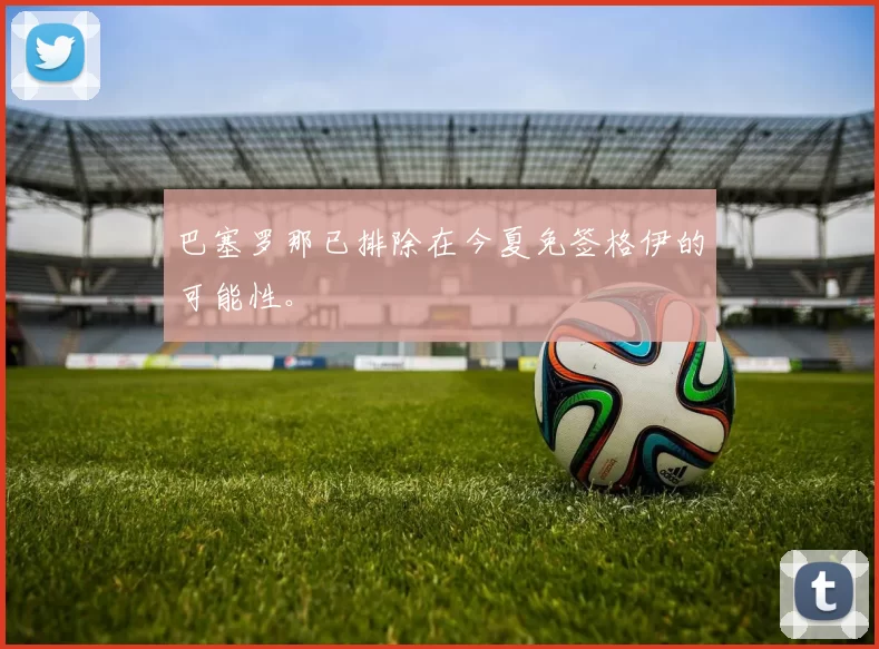 巴塞罗那已排除在今夏免签格伊的可能性。