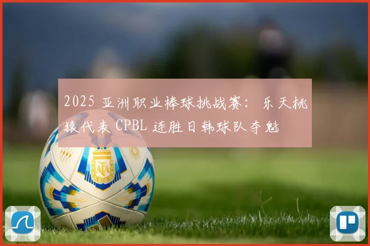 2025 亚洲职业棒球挑战赛：乐天桃猿代表 CPBL 连胜日韩球队夺魁