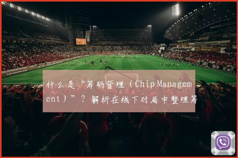 什么是“筹码管理（Chip Management）”？解析在线下对局中整理筹码的心理作用。（线下对局中的筹码管理：筹码整理的心理效应解析）