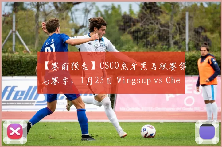 【赛前预告】CSGO虎牙黑马联赛第七赛季，1月25日 Wingsup vs Checkmate