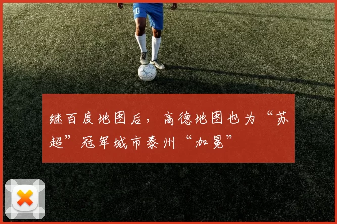 继百度地图后，高德地图也为“苏超”冠军城市泰州“加冕”