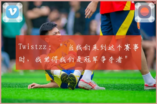 Twistzz ： ＂当我们来到这个赛事时，我觉得我们是冠军争夺者＂