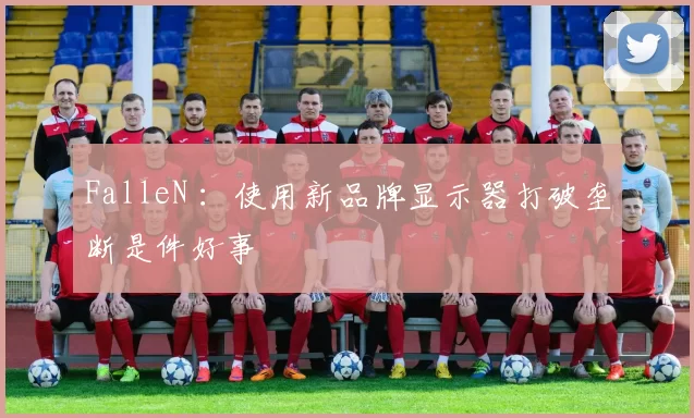FalleN ：使用新品牌显示器打破垄断是件好事
