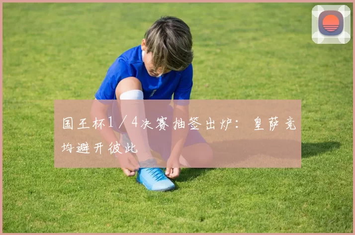 国王杯1／4决赛抽签出炉：皇萨竞均避开彼此