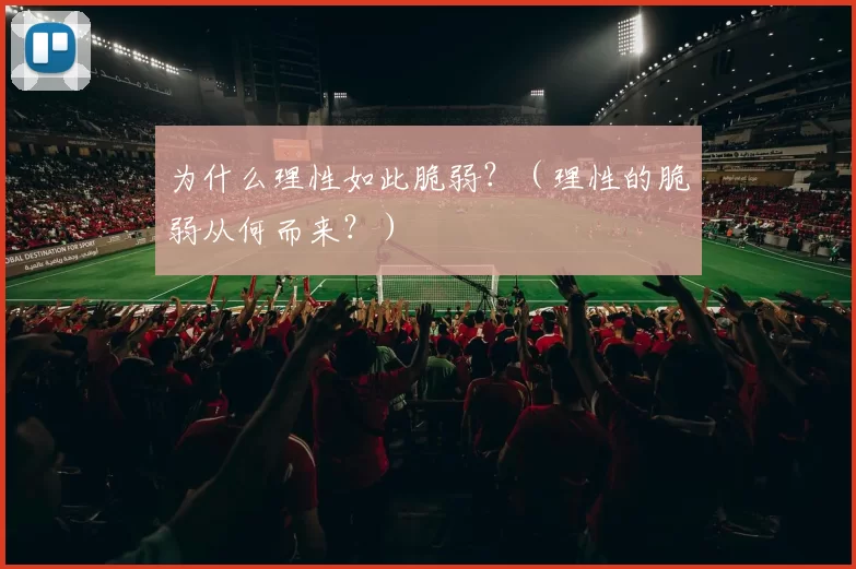 为什么理性如此脆弱？（理性的脆弱从何而来？）