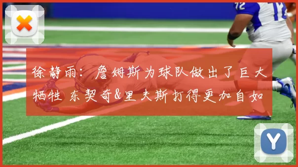 徐静雨：詹姆斯为球队做出了巨大牺牲 东契奇&里夫斯打得更加自如