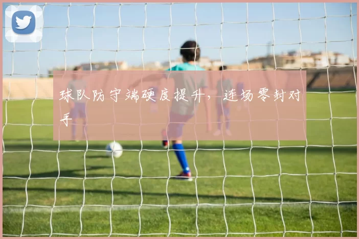 球队防守端硬度提升，连场零封对手