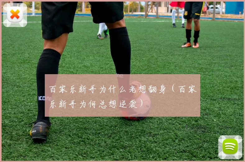 百家乐新手为什么老想翻身（百家乐新手为何总想逆袭）