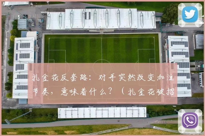 扎金花反套路：对手突然改变加注节奏，意味着什么？（扎金花破招：对手加注节奏突变在暗示什么？）