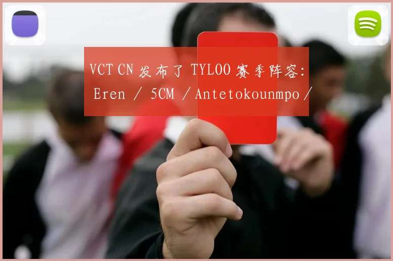 VCT CN 发布了 TYLOO 赛季阵容： Eren ／ 5CM ／Antetokounmpo／ ninebody ／慢慢来