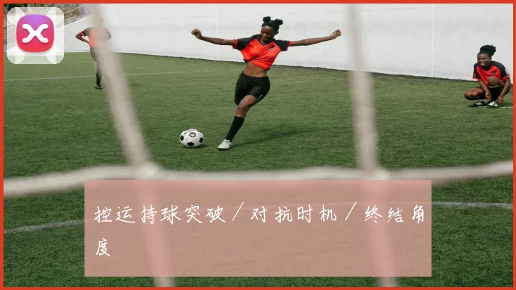 控运持球突破／对抗时机／终结角度