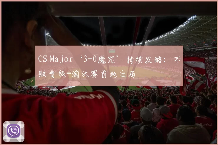 CS Major‘3-0魔咒’持续发酵：不败晋级=淘汰赛首轮出局‌