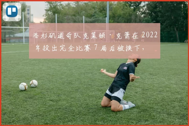 洛杉矶道奇队克莱顿·克萧在 2022 年投出完全比赛 7 局后被换下，引发关于“纪录与健康”的论战