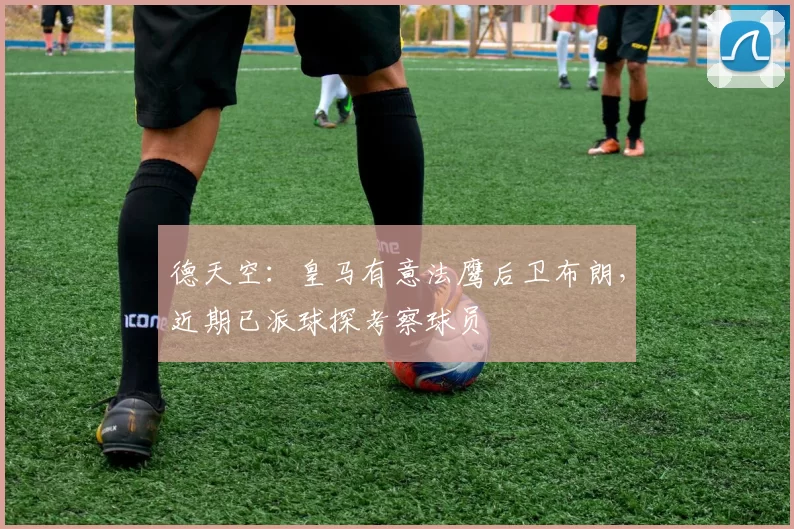 德天空：皇马有意法鹰后卫布朗，近期已派球探考察球员