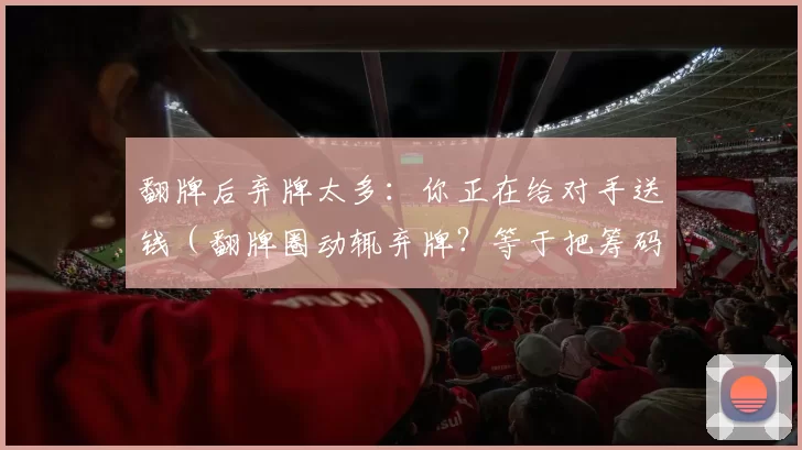 翻牌后弃牌太多：你正在给对手送钱（翻牌圈动辄弃牌？等于把筹码拱手让人）