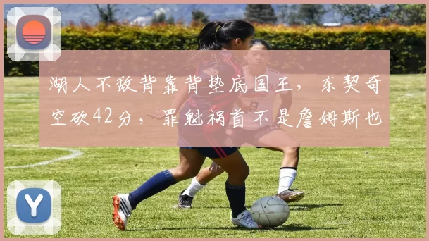 湖人不敌背靠背垫底国王，东契奇空砍42分，罪魁祸首不是詹姆斯也不是雷迪克，是体系