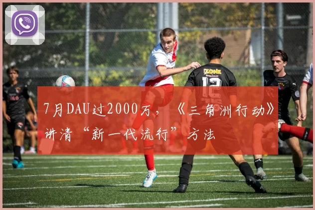7月DAU过2000万，《三角洲行动》讲清“新一代流行”方法