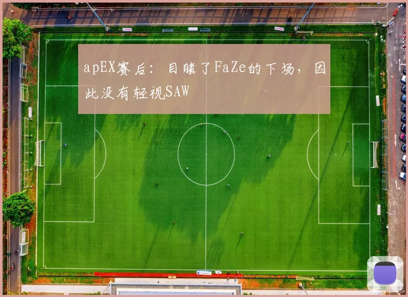 apEX赛后：目睹了FaZe的下场，因此没有轻视SAW