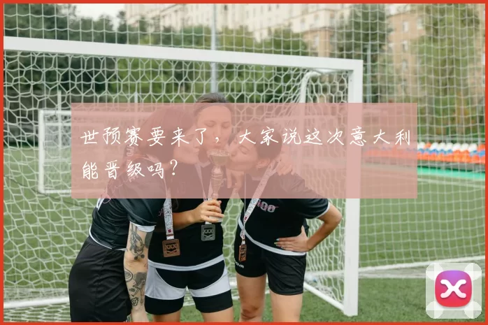 世预赛要来了，大家说这次意大利能晋级吗？
