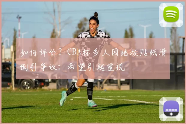 如何评价？CBA杯多人因地板贴纸滑倒引争议：希望引起重视