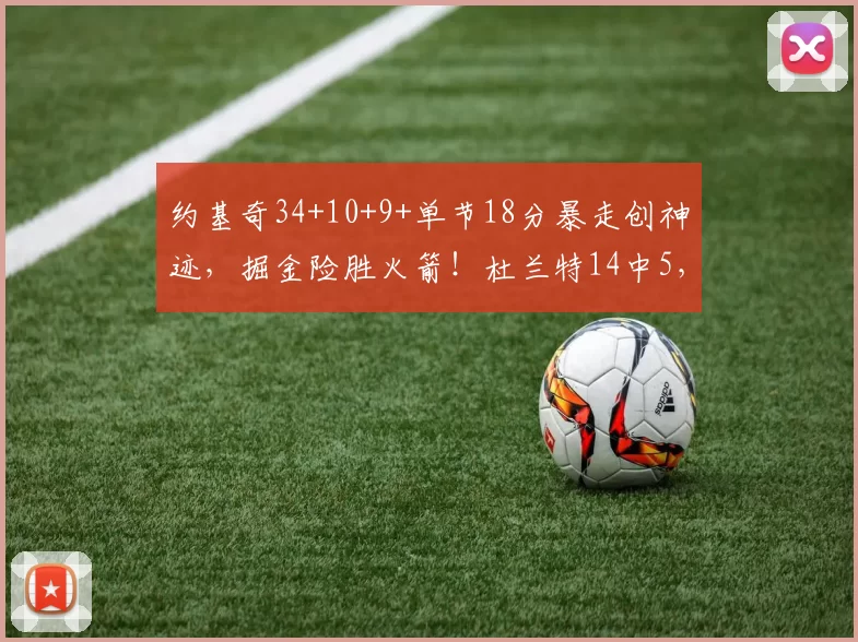 约基奇34+10+9+单节18分暴走创神迹，掘金险胜火箭！杜兰特14中5，申京16中6