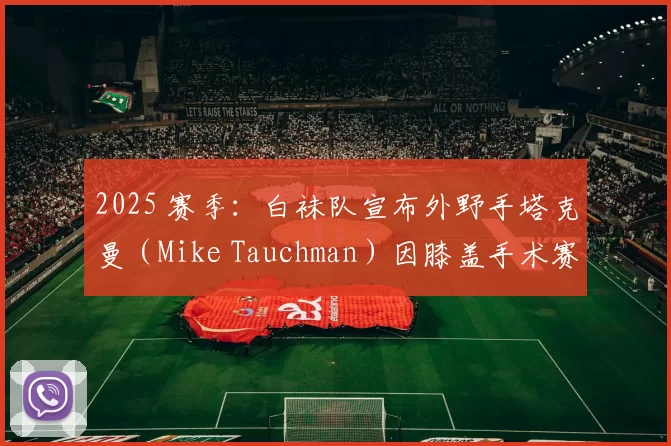 2025 赛季：白袜队宣布外野手塔克曼（Mike Tauchman）因膝盖手术赛季报销