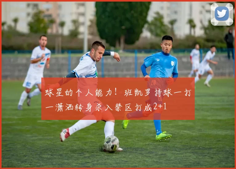 球星的个人能力！班凯罗持球一打一潇洒转身杀入禁区打成2+1