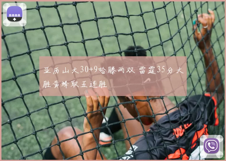 亚历山大30+9哈滕两双 雷霆35分大胜黄蜂取五连胜